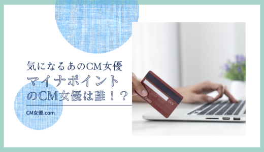 マイナポイントのCM女優は誰！？