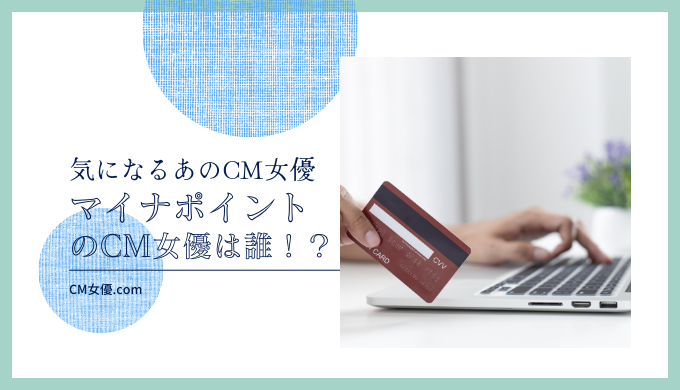 マイナポイントのCM女優は誰！？