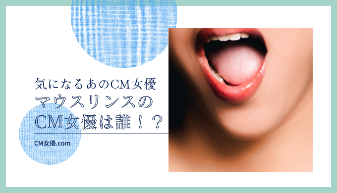 マウスリンスのCM女優は誰！？