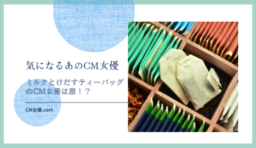 ミルクとけだすティーバッグのCM女優は誰！？