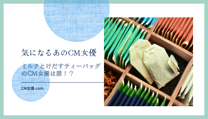 ミルクとけだすティーバッグのCM女優は誰！？