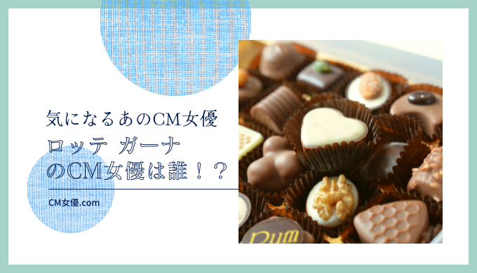 ロッテ ガーナのCM女優は誰！？
