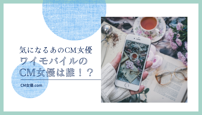 ワイモバイルのCM女優は誰！？