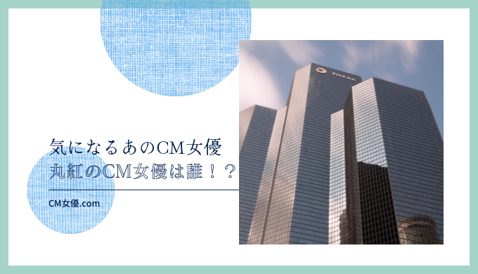 丸紅のCM女優は誰！？1