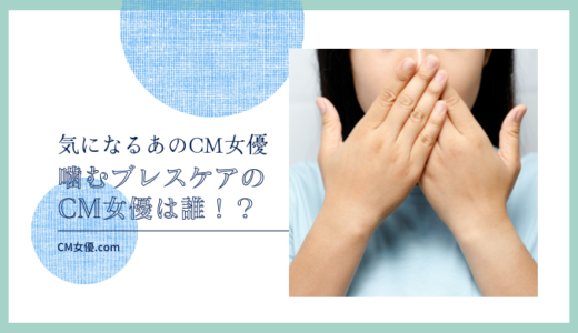 噛むブレスケアのCM女優は誰！？