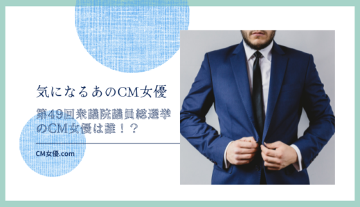 第49回衆議院議員総選挙のCM女優は誰！？