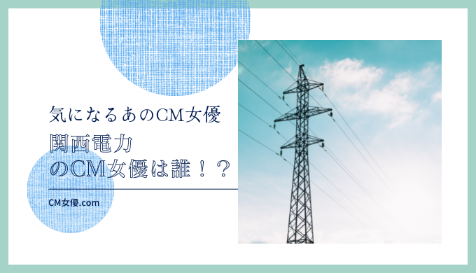 関西電力のCM女優は誰！？