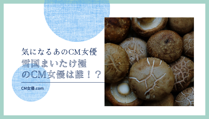 雪国まいたけ極のCM女優は誰！？