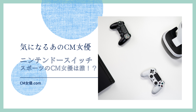 ニンテンドースイッチスポーツのCM女優は誰！？