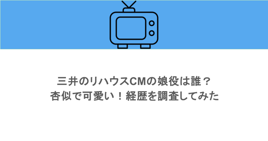 三井のリハウスCMの娘役は誰？杏似で可愛い！経歴を調査してみた