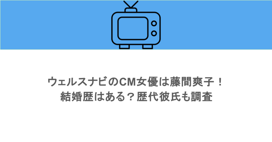 ウェルスナビのCM女優は藤間爽子！結婚歴はある？歴代彼氏も調査