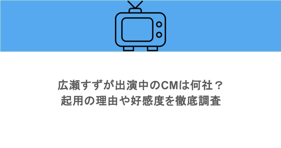 広瀬すずが出演中のCMは何社？起用の理由や好感度を徹底調査