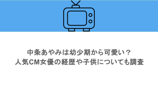 中条あやみは幼少期から可愛い？人気CM女優の経歴や子供についても調査