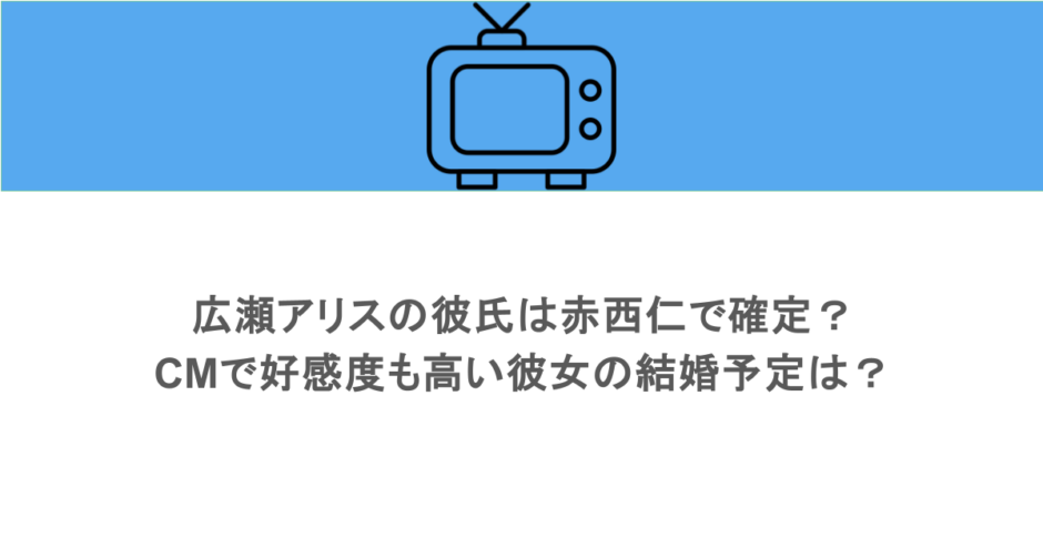 広瀬アリスの彼氏は赤西仁で確定？CMで好感度も高い彼女の結婚予定は？
