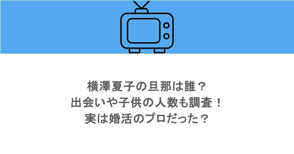 横澤夏子の旦那は誰？出会いや子供の人数も調査！実は婚活のプロだった？