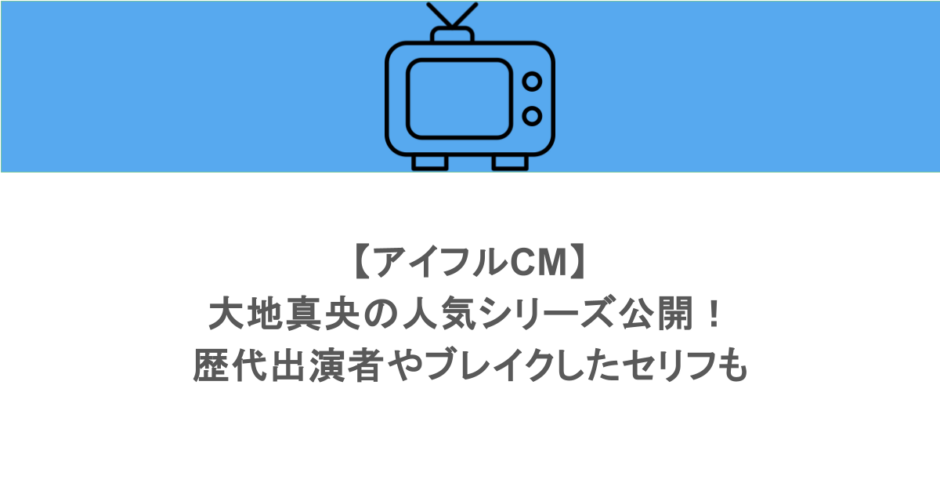 【アイフルCM】大地真央の人気シリーズ公開!歴代出演者やブレイクしたセリフも