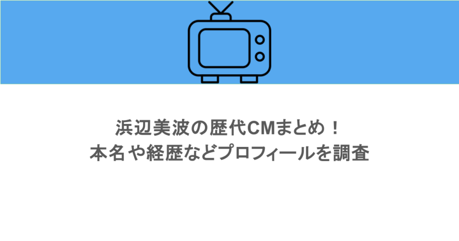 浜辺美波の歴代CMまとめ！本名や経歴などプロフィールを調査