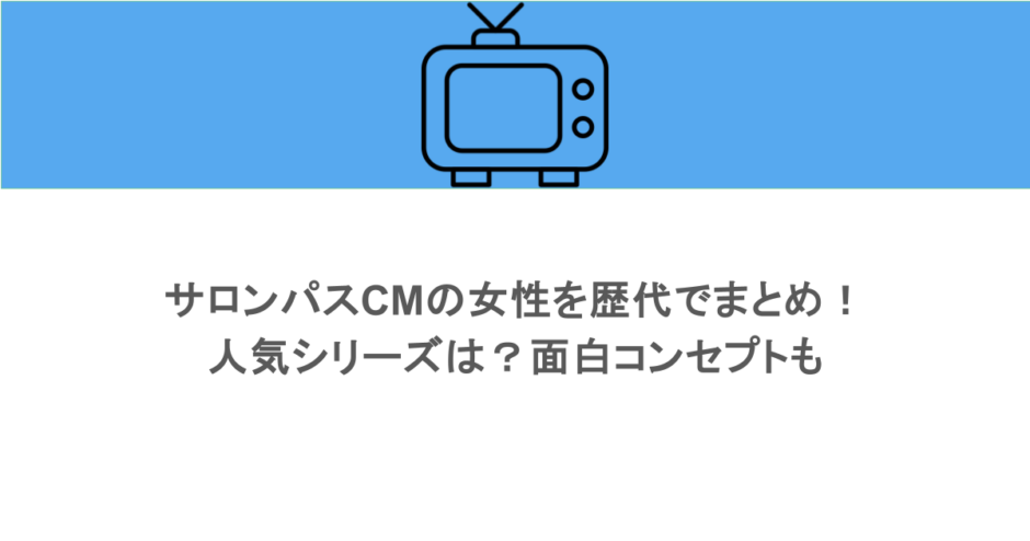 サロンパスCMの女性を歴代でまとめ!人気シリーズは?面白コンセプトも