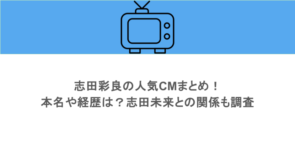 志田彩良の人気CMまとめ！本名や経歴は？志田未来との関係も調査