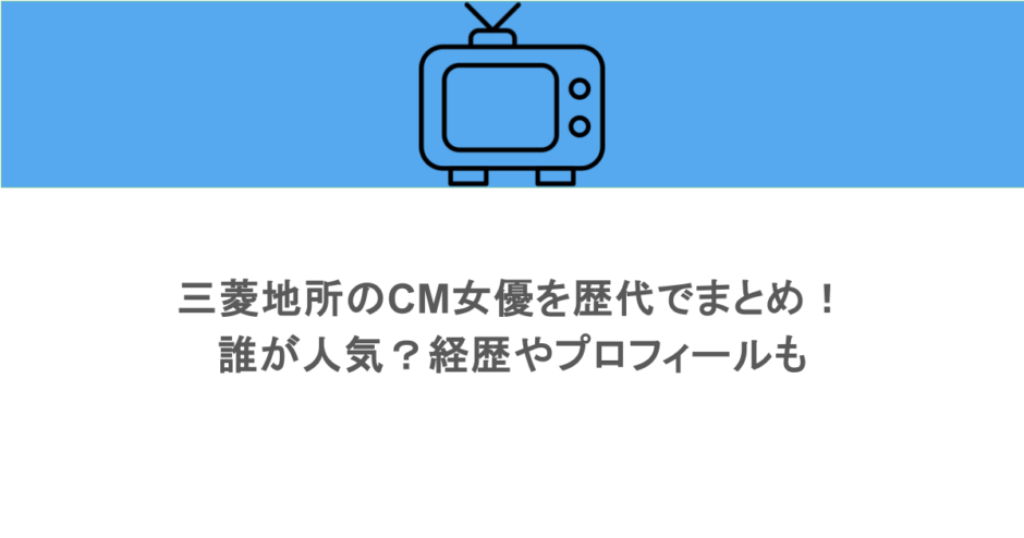 三菱地所のCM女優を歴代でまとめ!誰が人気?経歴やプロフィールも