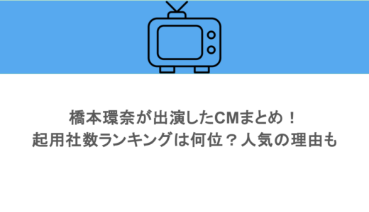 橋本環奈が出演したCMまとめ！起用社数ランキングは何位？人気の理由も