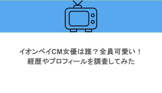 イオンペイCM女優は誰？全員可愛い！経歴やプロフィールを調査してみた