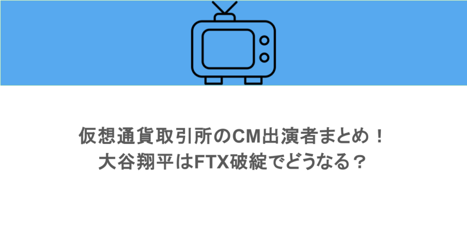 仮想通貨取引所のCM出演者まとめ!大谷翔平はFTX破綻でどうなる?