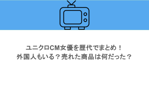 ユニクロCM女優を歴代でまとめ！外国人もいる？売れた商品は何だった？