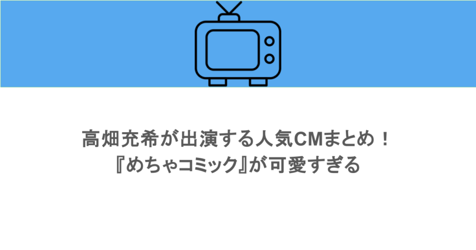 高畑充希が出演する人気CMまとめ!『めちゃコミック』が可愛すぎる