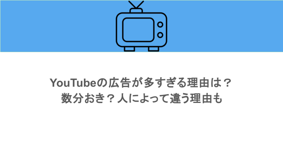 YouTubeの広告が多すぎる理由は？数分おき？人によって違う理由も