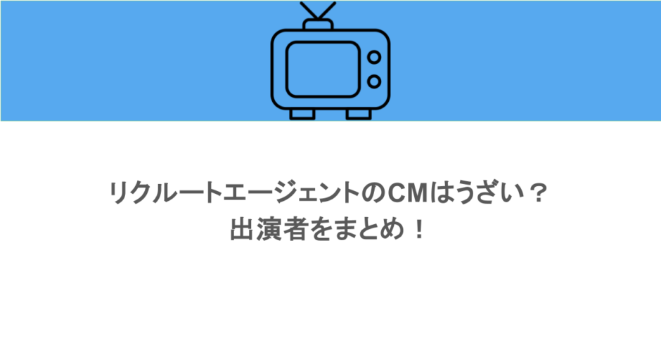 リクルートエージェントのCMはうざい？出演者をまとめ！