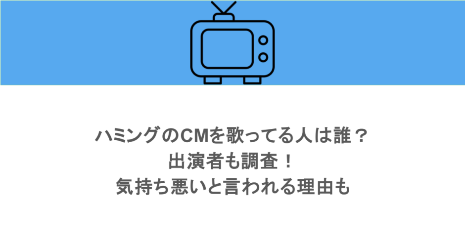 ハミングのCMを歌ってる人は誰?出演者も調査!気持ち悪いと言われる理由も