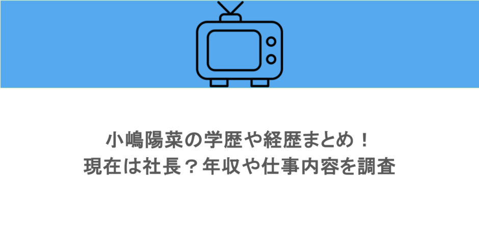 小嶋陽菜の学歴や経歴まとめ！現在は社長？年収や仕事内容を調査