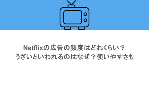 Netflixの広告の頻度はどれくらい？うざいといわれるのはなぜ？使いやすさも