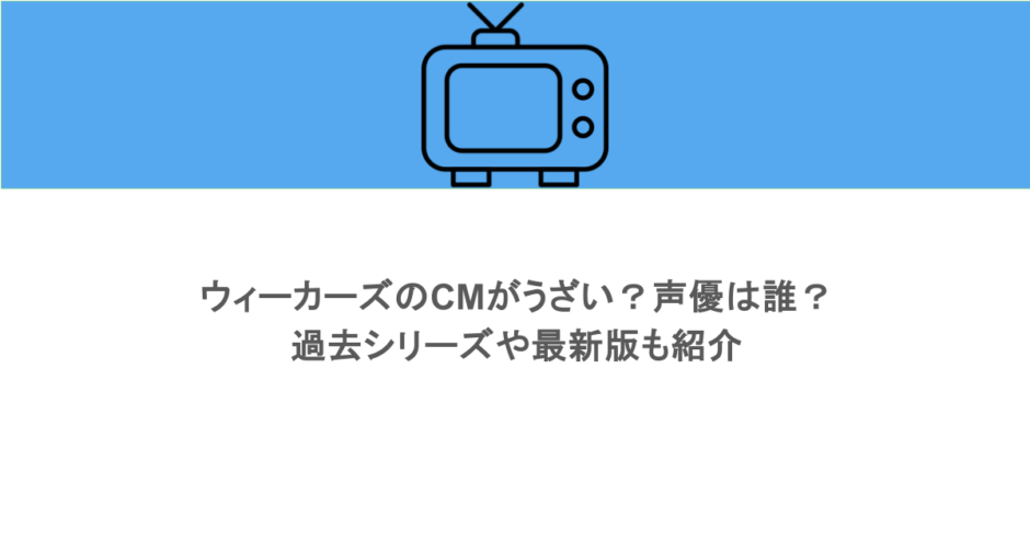 ウィーカーズのCMがうざい？声優は誰？過去シリーズや最新版も紹介