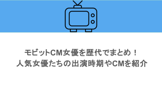 モビットCM女優を歴代でまとめ！人気女優たちの出演時期やCMを紹介