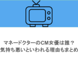 マネードクターのCM女優は誰？気持ち悪いといわれる理由もまとめ