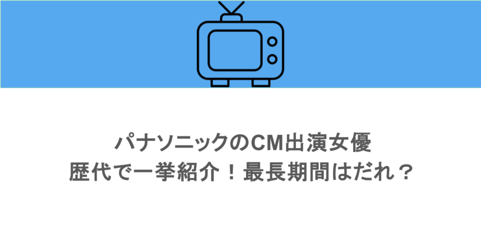 パナソニックのCM出演女優を歴代で一挙紹介！最長期間はだれ？