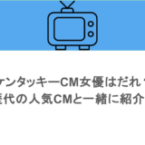 ケンタッキーCM女優はだれ?歴代の人気CMと一緒に紹介!