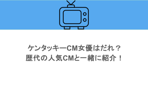 ケンタッキーCM女優はだれ？歴代の人気CMと一緒に紹介！